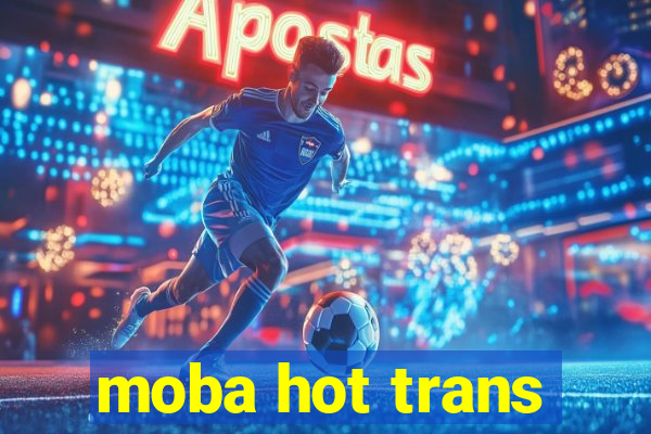 moba hot trans